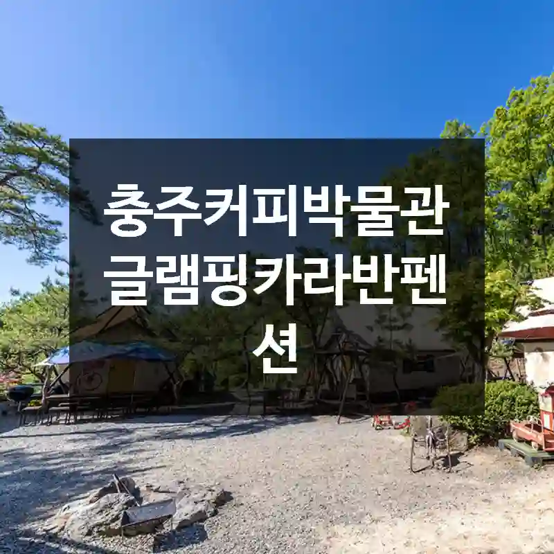 충주커피박물관글램핑카라반펜션